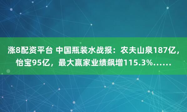 涨8配资平台 中国瓶装水战报：农夫山泉187亿，怡宝95亿，最大赢家业绩飙增115.3%……